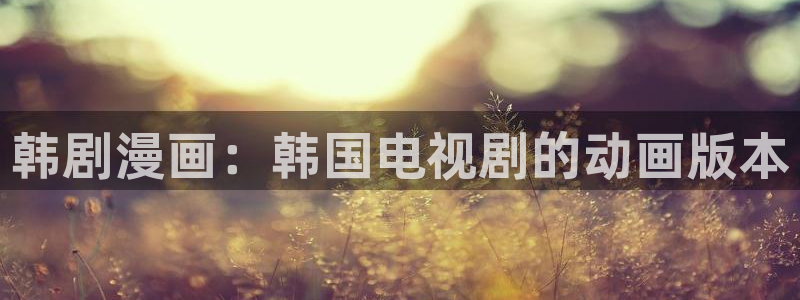 漫蛙漫画免费进漫蛙漫画：韩剧漫画：韩国电视剧的动画版本