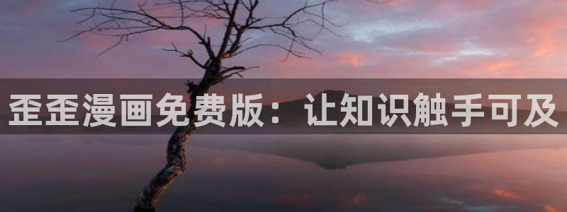 漫蛙免费漫画官网：歪歪漫画免费版：让知识触手可及
